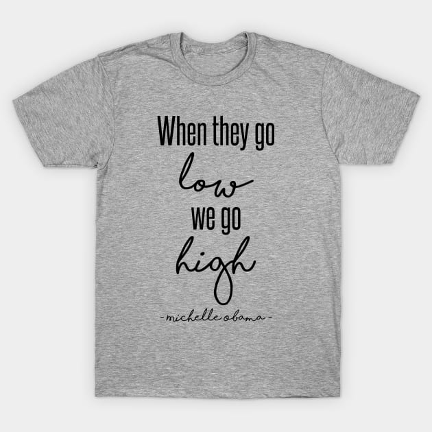 When They Go Low We Go High T-Shirt by kathleenjanedesigns